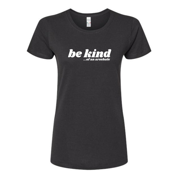 Be Kind...of an arsehole Ladies T-Shirt