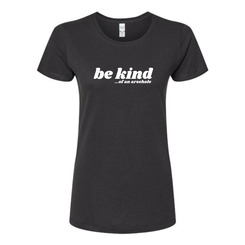 Be Kind...of an arsehole Ladies T-Shirt